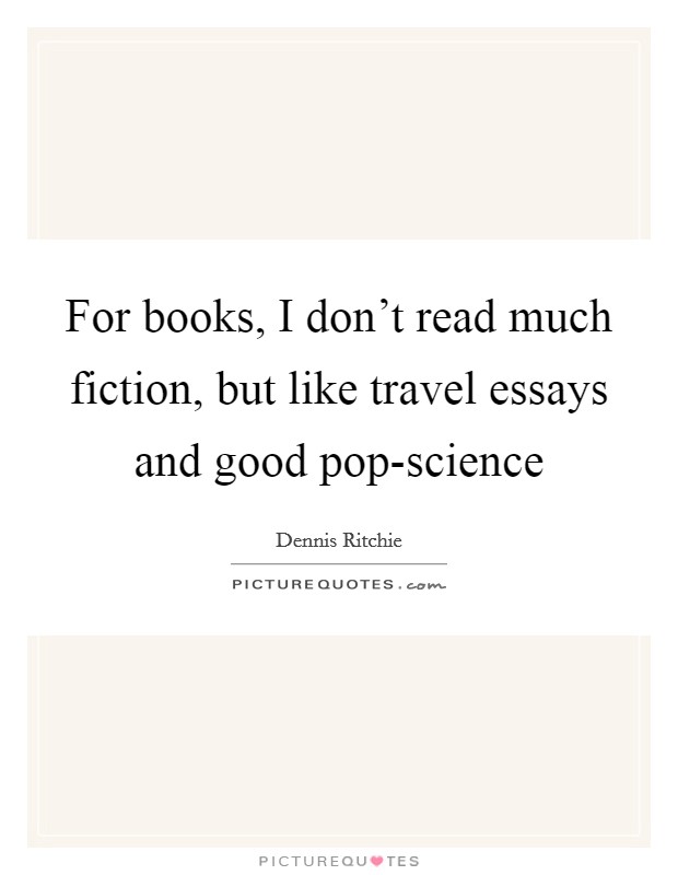 For books, I don't read much fiction, but like travel essays and good pop-science Picture Quote #1