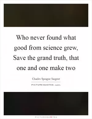 Who never found what good from science grew, Save the grand truth, that one and one make two Picture Quote #1