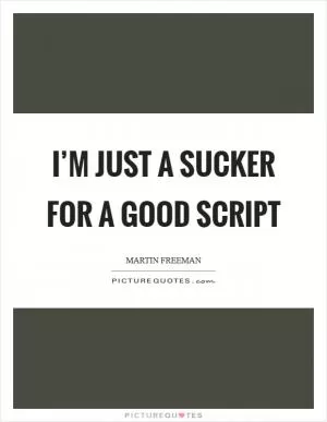 I’m just a sucker for a good script Picture Quote #1
