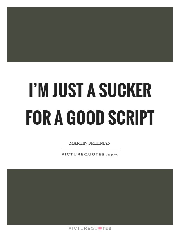 I'm just a sucker for a good script Picture Quote #1