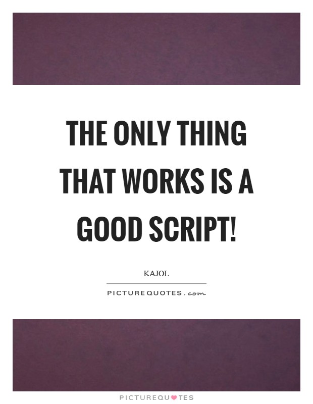 The only thing that works is a good script! Picture Quote #1