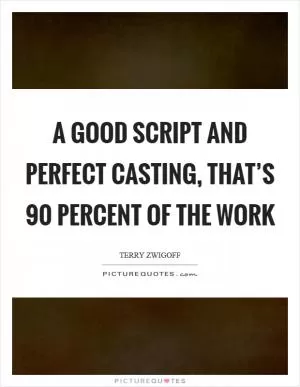 A good script and perfect casting, that’s 90 percent of the work Picture Quote #1