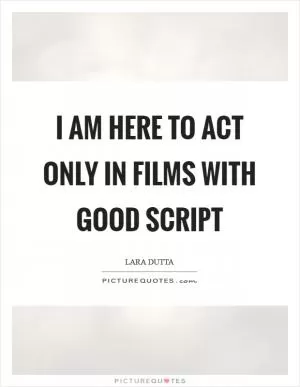 I am here to act only in films with good script Picture Quote #1