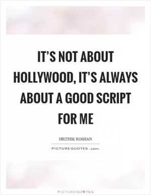 It’s not about Hollywood, it’s always about a good script for me Picture Quote #1