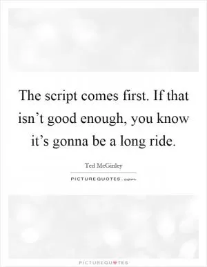 The script comes first. If that isn’t good enough, you know it’s gonna be a long ride Picture Quote #1