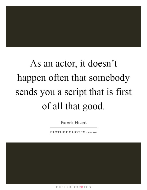 As an actor, it doesn't happen often that somebody sends you a script that is first of all that good. Picture Quote #1