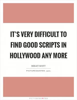 It’s very difficult to find good scripts in Hollywood any more Picture Quote #1