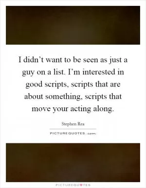 I didn’t want to be seen as just a guy on a list. I’m interested in good scripts, scripts that are about something, scripts that move your acting along Picture Quote #1