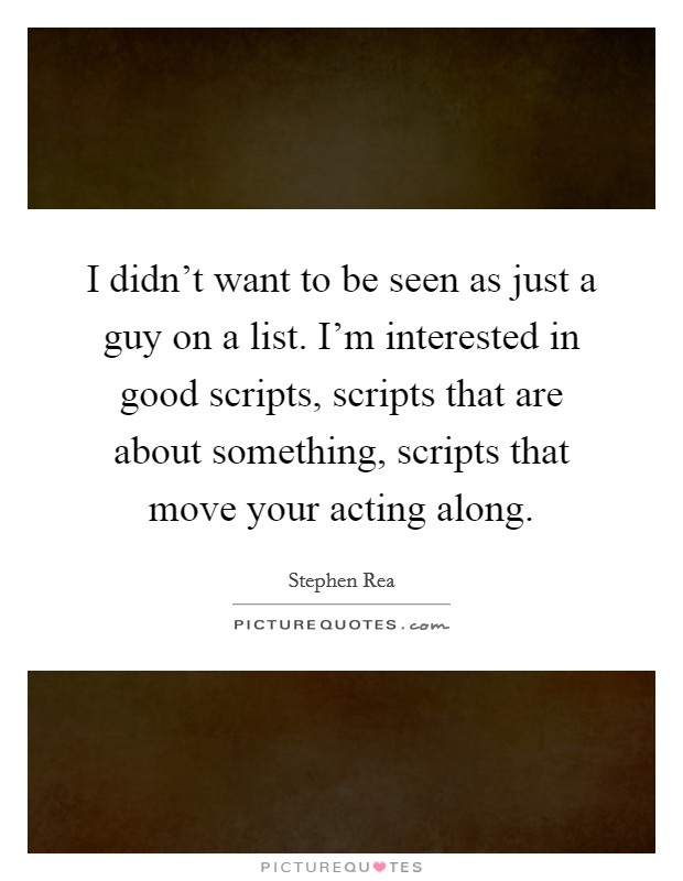 I didn't want to be seen as just a guy on a list. I'm interested in good scripts, scripts that are about something, scripts that move your acting along. Picture Quote #1