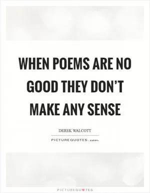 When poems are no good they don’t make any sense Picture Quote #1