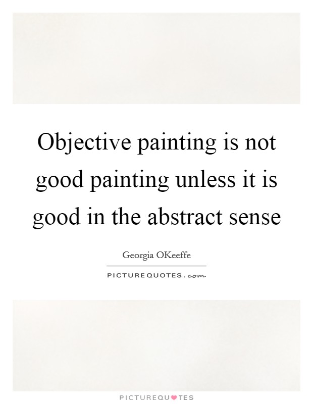 Objective painting is not good painting unless it is good in the abstract sense Picture Quote #1
