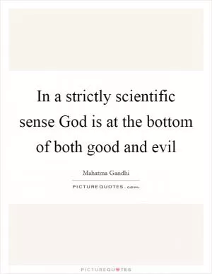 In a strictly scientific sense God is at the bottom of both good and evil Picture Quote #1