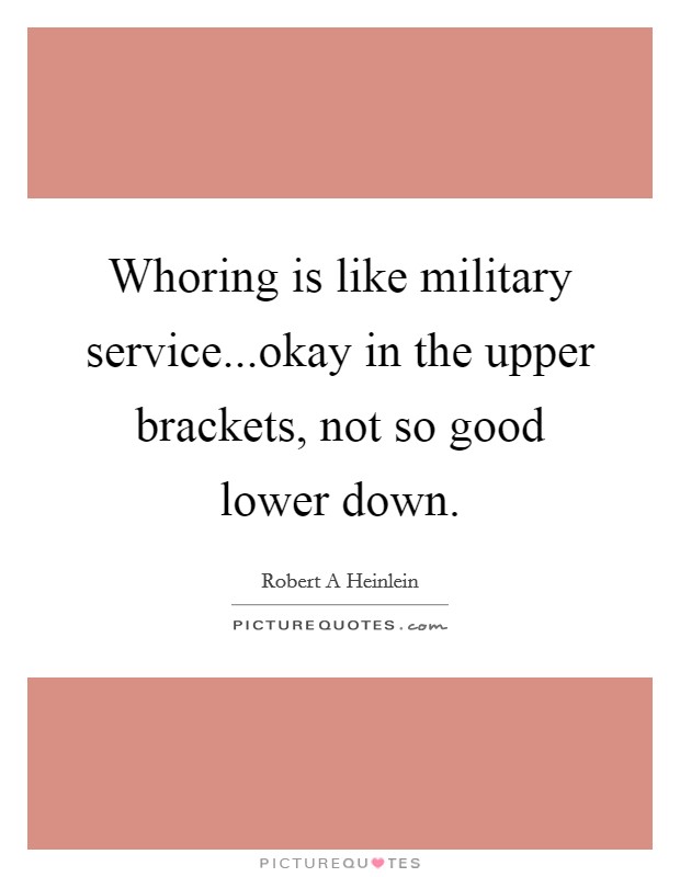 Whoring is like military service...okay in the upper brackets, not so good lower down. Picture Quote #1