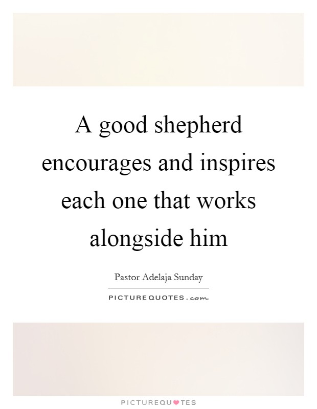 A good shepherd encourages and inspires each one that works alongside him Picture Quote #1
