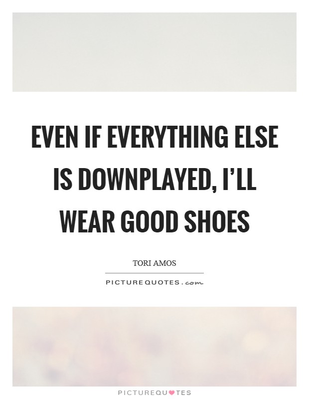 Even if everything else is downplayed, I'll wear good shoes Picture Quote #1