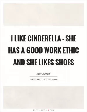 I like Cinderella - she has a good work ethic and she likes shoes Picture Quote #1