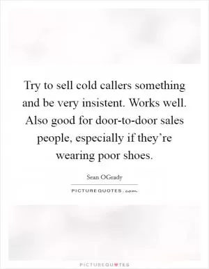 Try to sell cold callers something and be very insistent. Works well. Also good for door-to-door sales people, especially if they’re wearing poor shoes Picture Quote #1