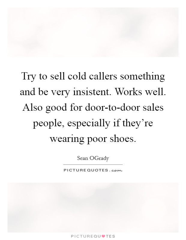 Try to sell cold callers something and be very insistent. Works well. Also good for door-to-door sales people, especially if they're wearing poor shoes. Picture Quote #1