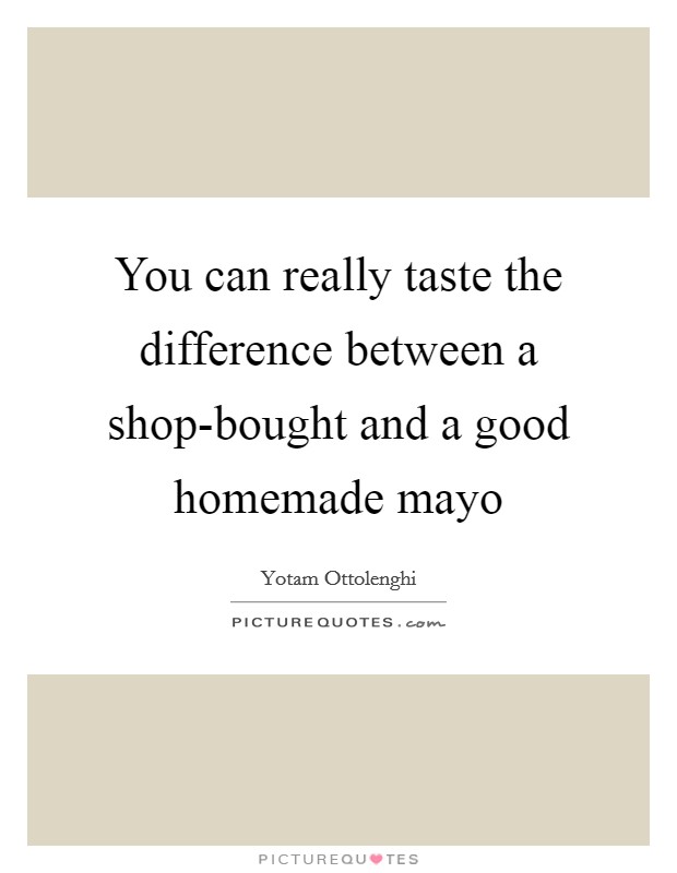 You can really taste the difference between a shop-bought and a good homemade mayo Picture Quote #1