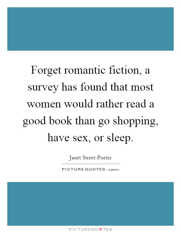Forget romantic fiction, a survey has found that most women would rather read a good book than go shopping, have sex, or sleep. Picture Quote #1