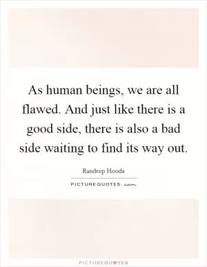 As human beings, we are all flawed. And just like there is a good side, there is also a bad side waiting to find its way out Picture Quote #1