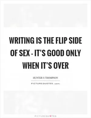 Writing is the flip side of sex - it’s good only when it’s over Picture Quote #1