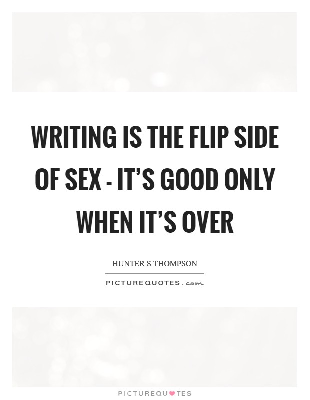 Writing is the flip side of sex - it's good only when it's over Picture Quote #1