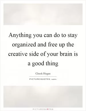 Anything you can do to stay organized and free up the creative side of your brain is a good thing Picture Quote #1