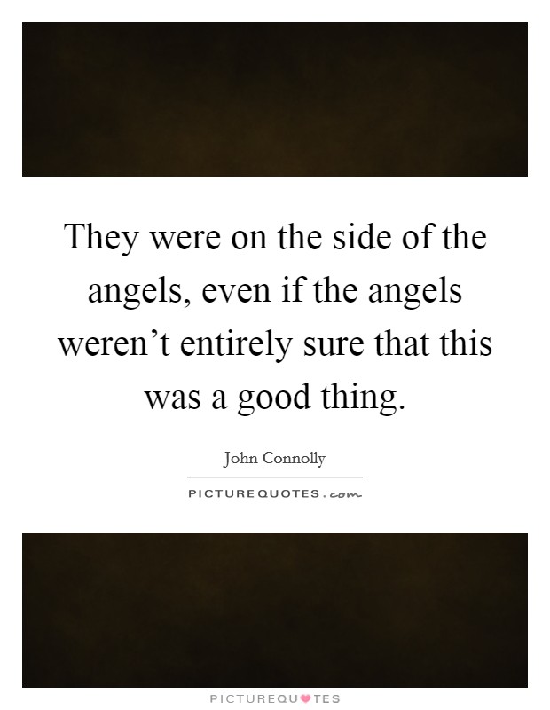 They were on the side of the angels, even if the angels weren't entirely sure that this was a good thing. Picture Quote #1