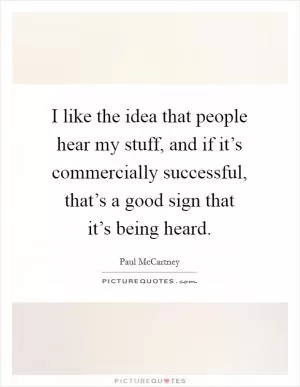 I like the idea that people hear my stuff, and if it’s commercially successful, that’s a good sign that it’s being heard Picture Quote #1