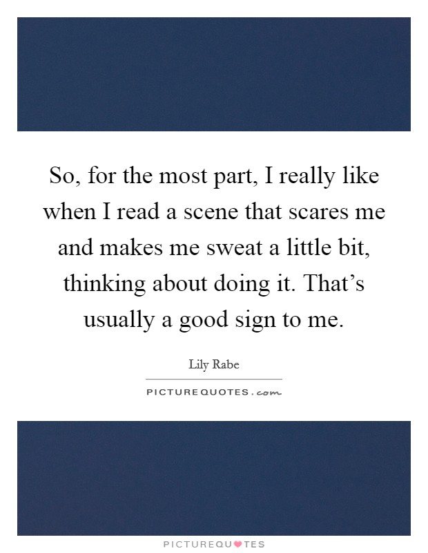 So, for the most part, I really like when I read a scene that scares me and makes me sweat a little bit, thinking about doing it. That's usually a good sign to me. Picture Quote #1