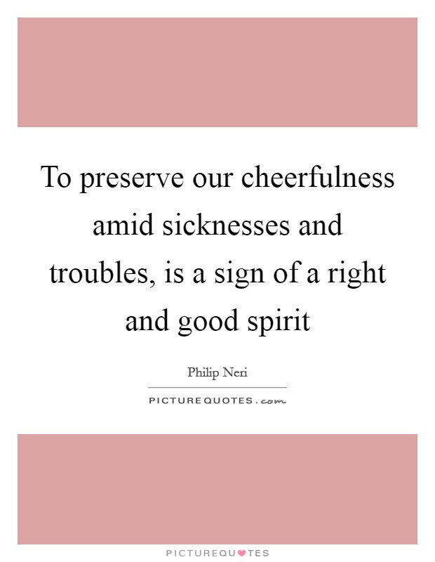 To preserve our cheerfulness amid sicknesses and troubles, is a sign of a right and good spirit Picture Quote #1