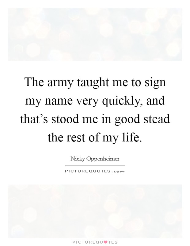 The army taught me to sign my name very quickly, and that's stood me in good stead the rest of my life. Picture Quote #1