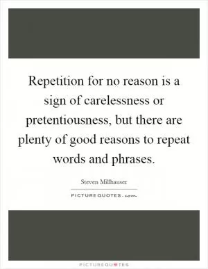 Repetition for no reason is a sign of carelessness or pretentiousness, but there are plenty of good reasons to repeat words and phrases Picture Quote #1