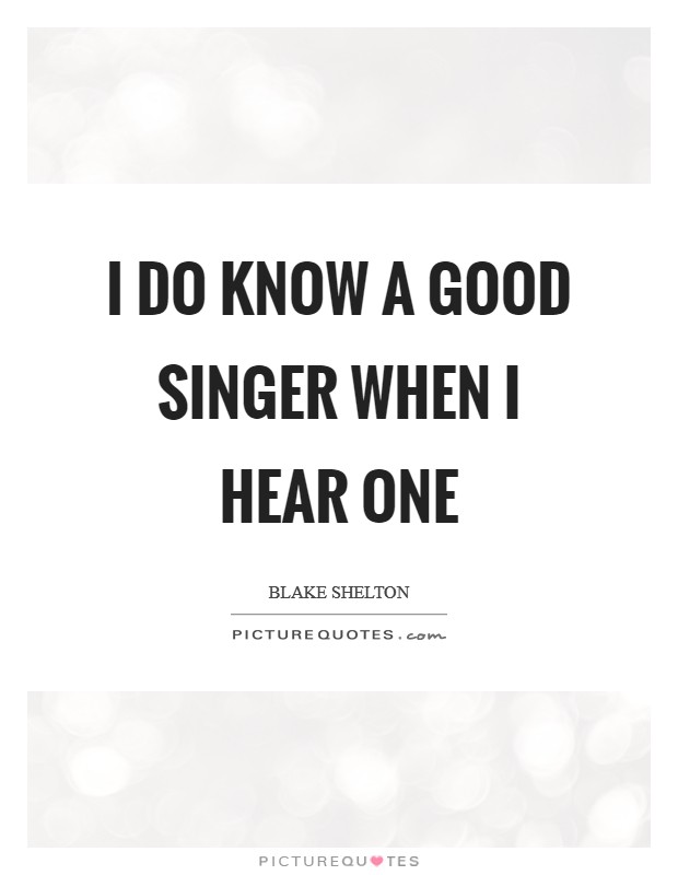 I do know a good singer when I hear one Picture Quote #1