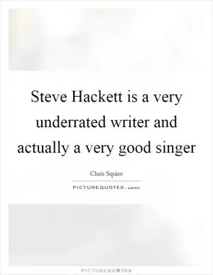 Steve Hackett is a very underrated writer and actually a very good singer Picture Quote #1