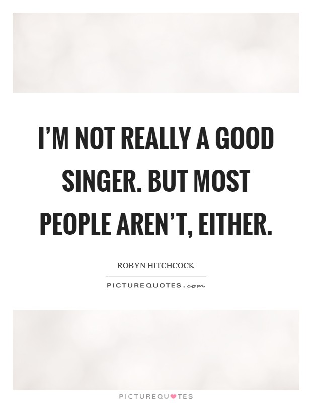 I'm not really a good singer. But most people aren't, either. Picture Quote #1