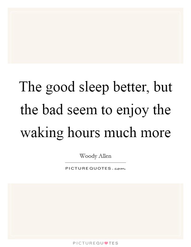 The good sleep better, but the bad seem to enjoy the waking hours much more Picture Quote #1