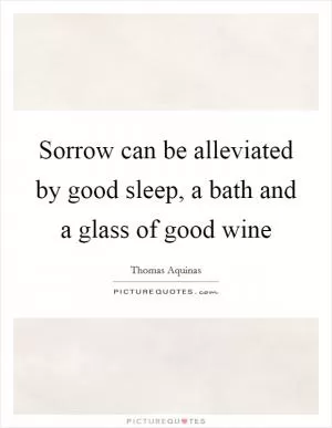 Sorrow can be alleviated by good sleep, a bath and a glass of good wine Picture Quote #1