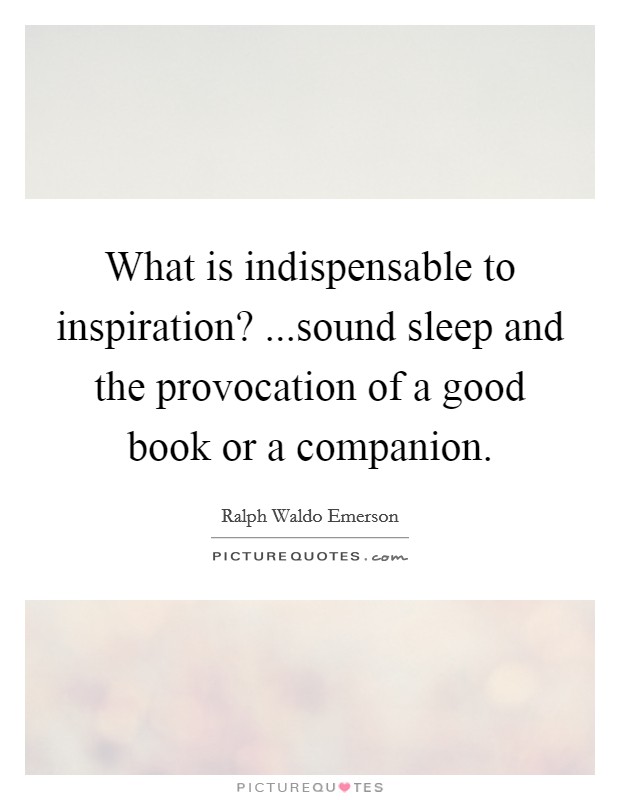What is indispensable to inspiration? ...sound sleep and the provocation of a good book or a companion. Picture Quote #1