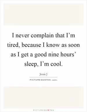 I never complain that I’m tired, because I know as soon as I get a good nine hours’ sleep, I’m cool Picture Quote #1