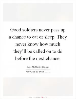 Good soldiers never pass up a chance to eat or sleep. They never know how much they’ll be called on to do before the next chance Picture Quote #1