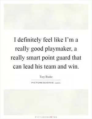 I definitely feel like I’m a really good playmaker, a really smart point guard that can lead his team and win Picture Quote #1