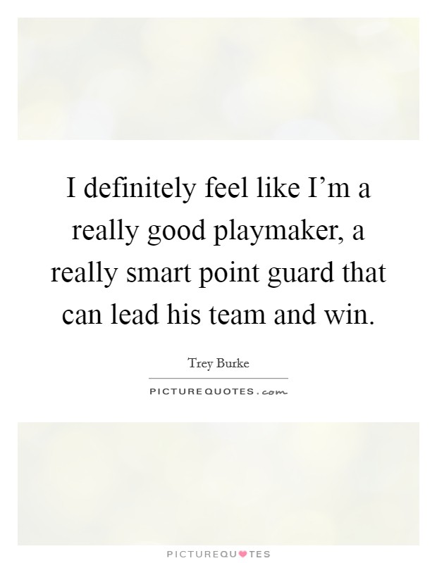 I definitely feel like I'm a really good playmaker, a really smart point guard that can lead his team and win. Picture Quote #1