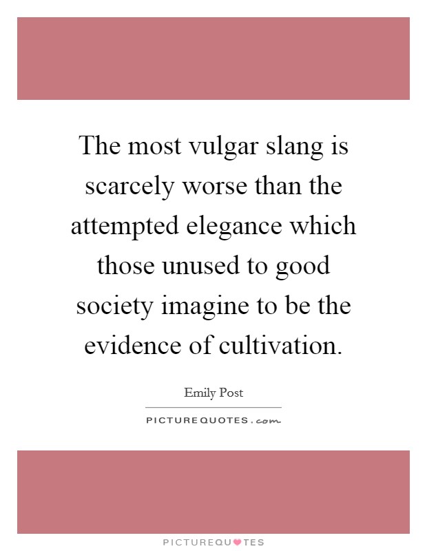 The most vulgar slang is scarcely worse than the attempted elegance which those unused to good society imagine to be the evidence of cultivation. Picture Quote #1