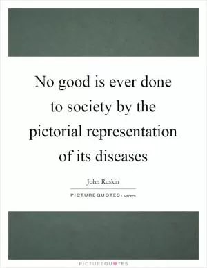 No good is ever done to society by the pictorial representation of its diseases Picture Quote #1