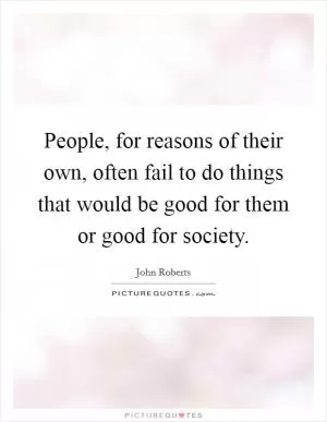 People, for reasons of their own, often fail to do things that would be good for them or good for society Picture Quote #1