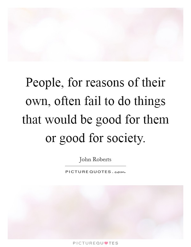 People, for reasons of their own, often fail to do things that would be good for them or good for society. Picture Quote #1