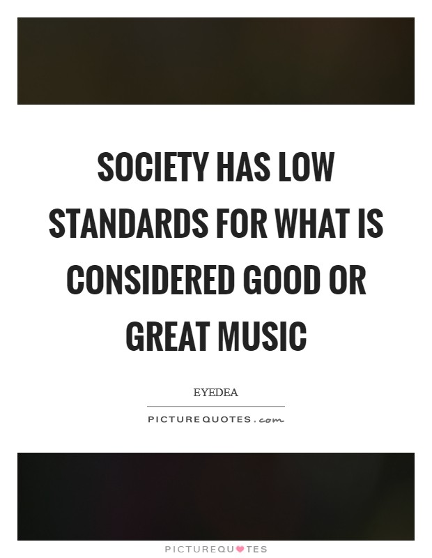 Society has low standards for what is considered good or great music Picture Quote #1