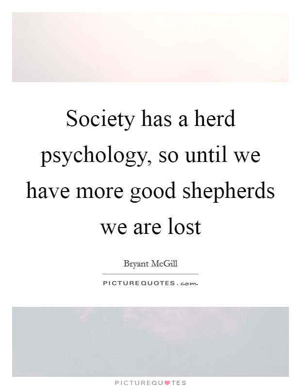 Society has a herd psychology, so until we have more good shepherds we are lost Picture Quote #1